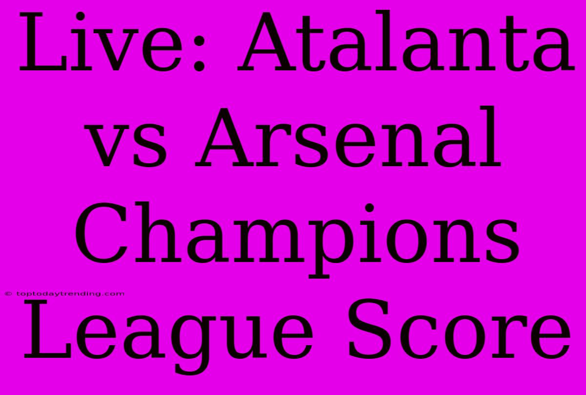 Live: Atalanta Vs Arsenal Champions League Score