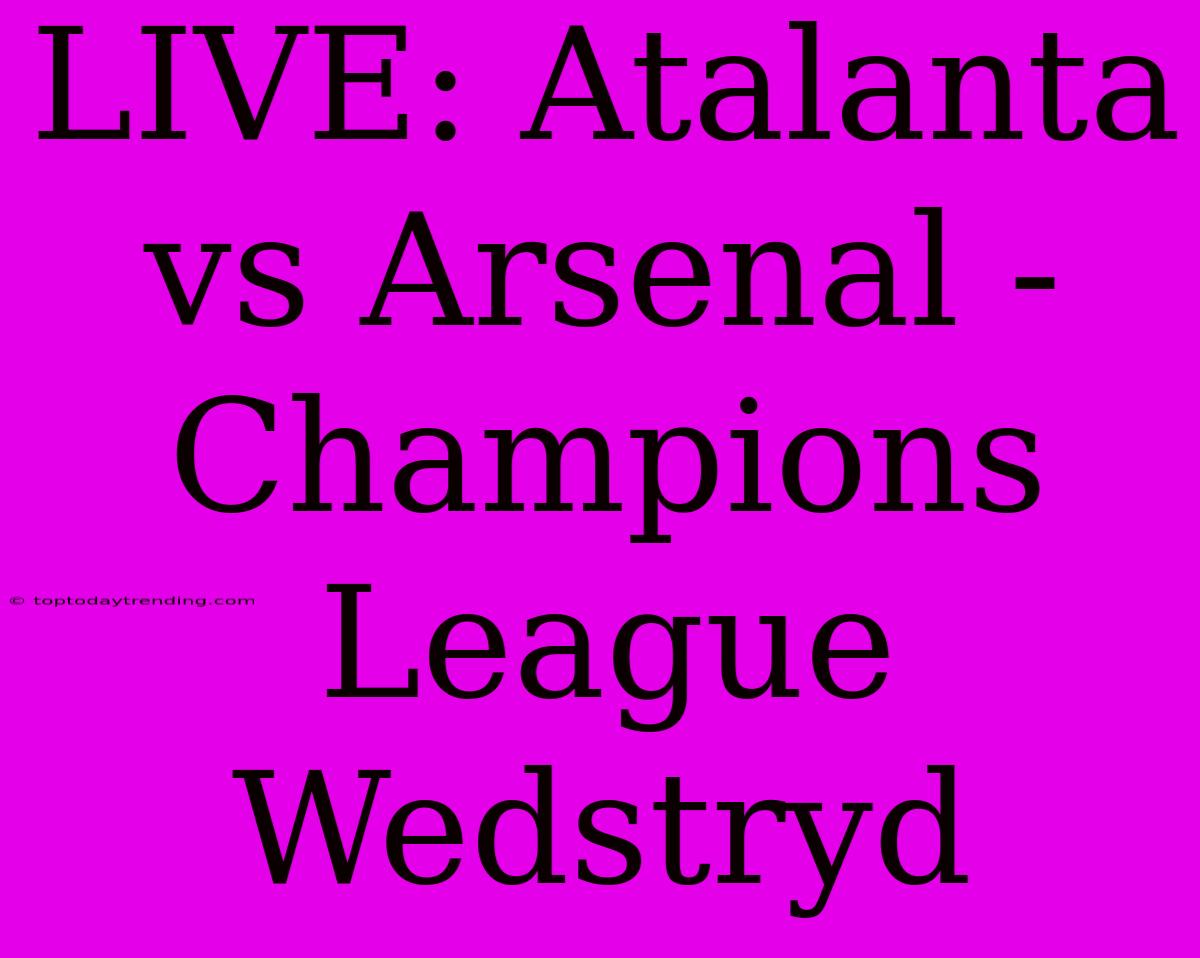 LIVE: Atalanta Vs Arsenal - Champions League Wedstryd