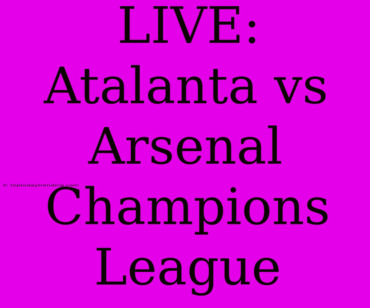 LIVE: Atalanta Vs Arsenal Champions League