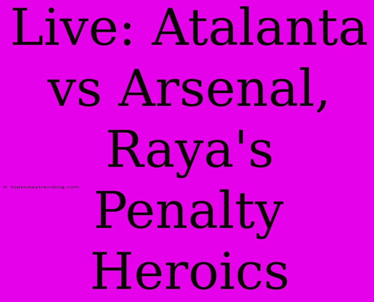 Live: Atalanta Vs Arsenal, Raya's Penalty Heroics