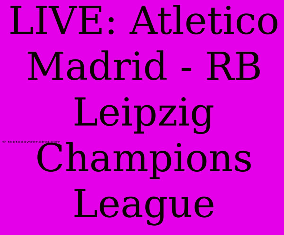 LIVE: Atletico Madrid - RB Leipzig Champions League