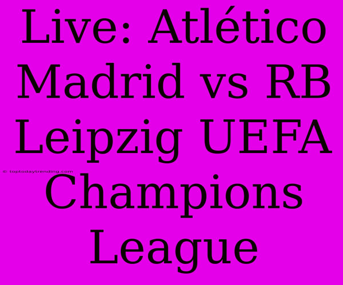 Live: Atlético Madrid Vs RB Leipzig UEFA Champions League