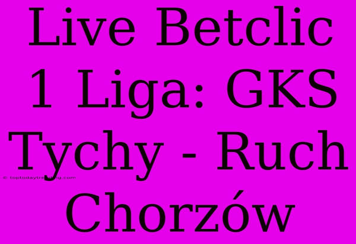 Live Betclic 1 Liga: GKS Tychy - Ruch Chorzów