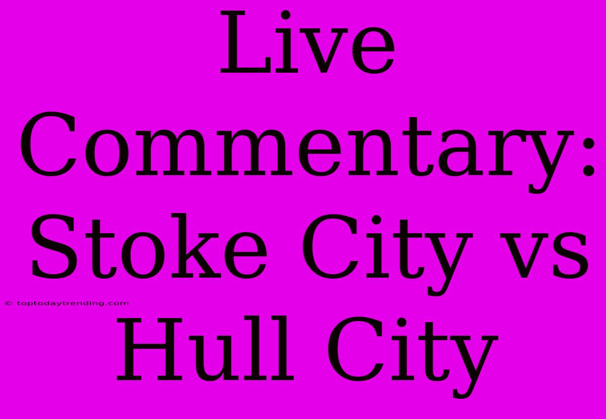 Live Commentary: Stoke City Vs Hull City