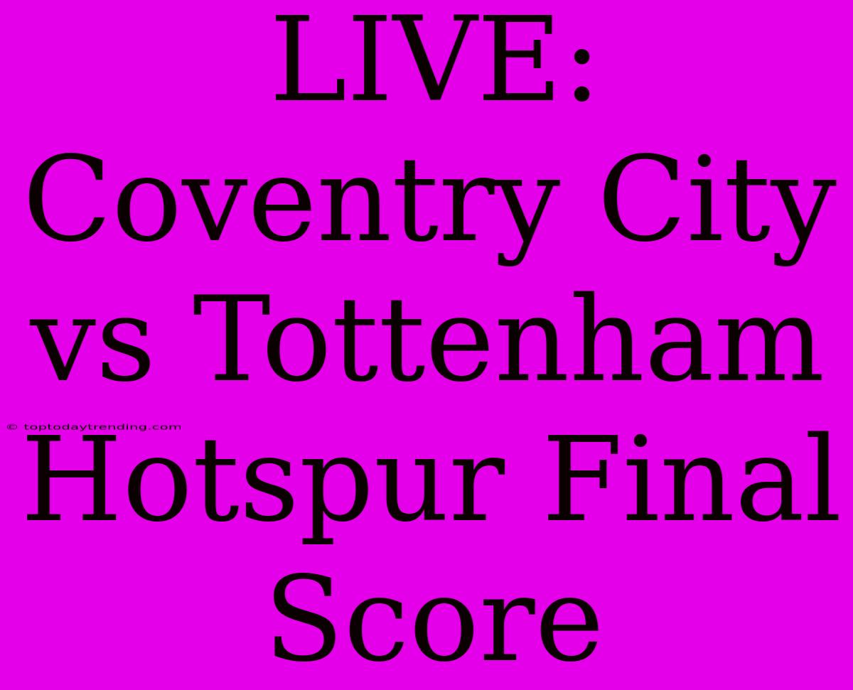 LIVE: Coventry City Vs Tottenham Hotspur Final Score