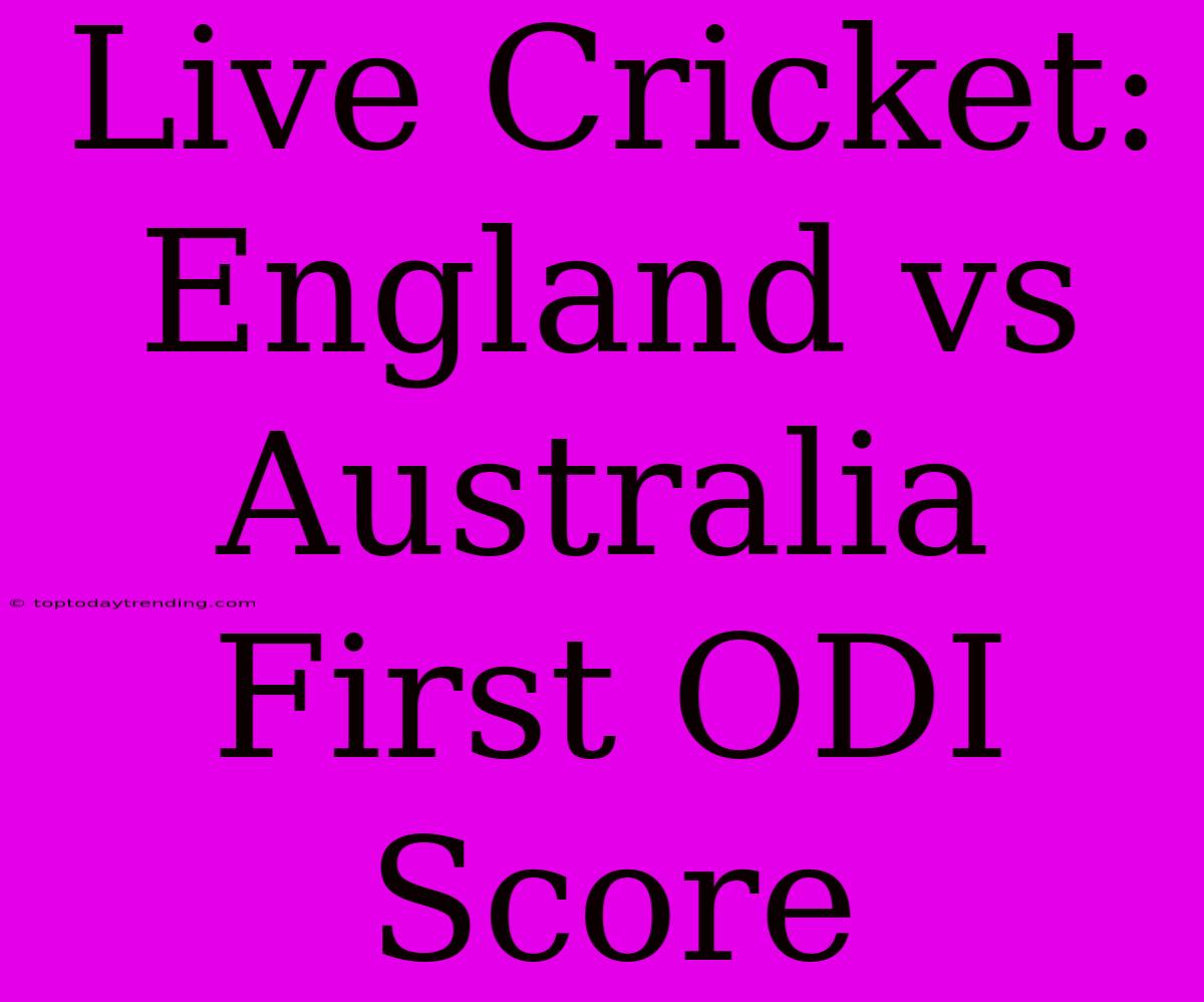 Live Cricket: England Vs Australia First ODI Score