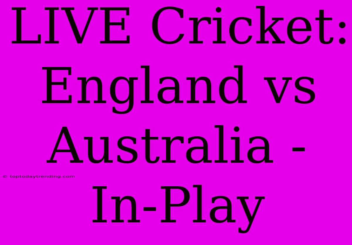 LIVE Cricket: England Vs Australia - In-Play