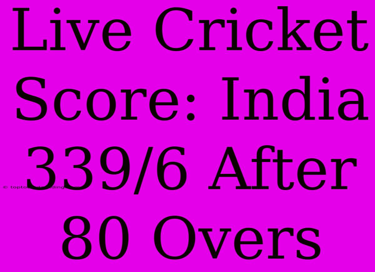 Live Cricket Score: India 339/6 After 80 Overs