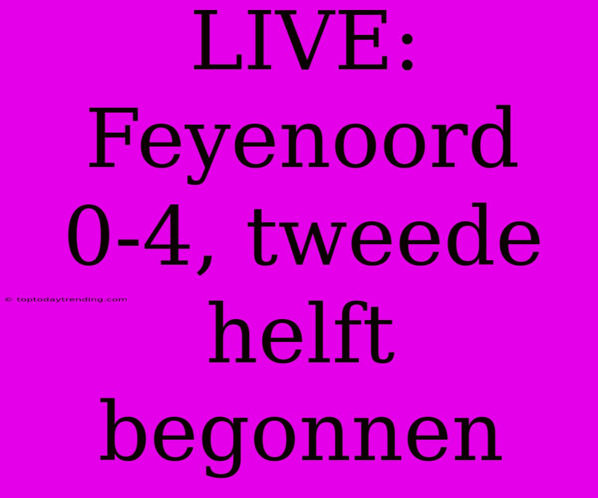 LIVE: Feyenoord 0-4, Tweede Helft Begonnen