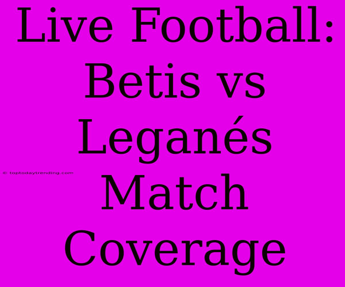 Live Football: Betis Vs Leganés Match Coverage