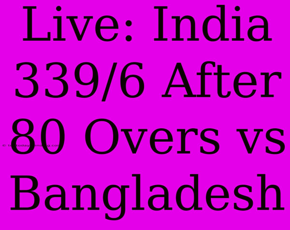 Live: India 339/6 After 80 Overs Vs Bangladesh