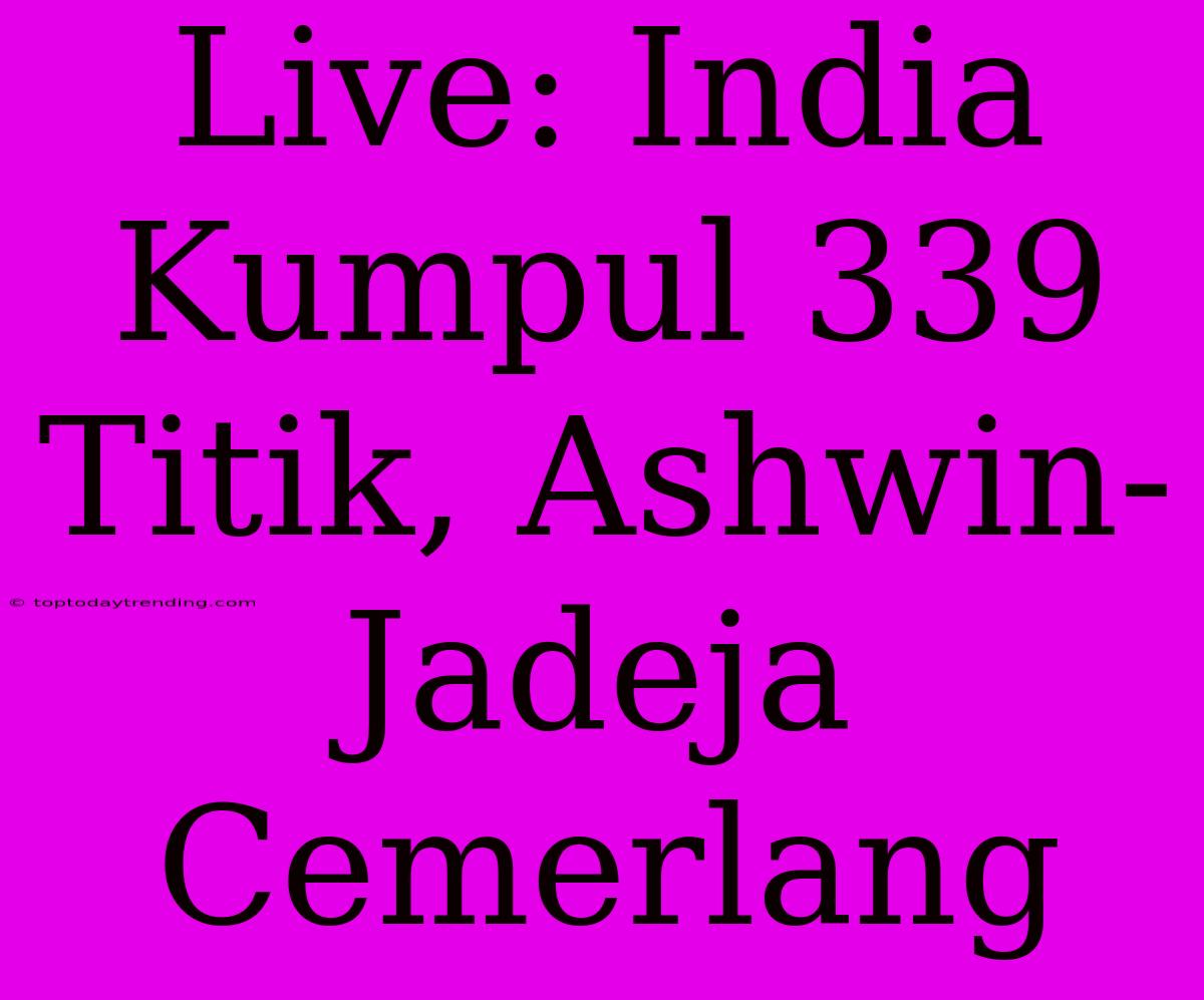 Live: India Kumpul 339 Titik, Ashwin-Jadeja Cemerlang