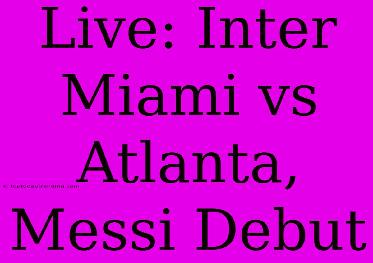 Live: Inter Miami Vs Atlanta, Messi Debut