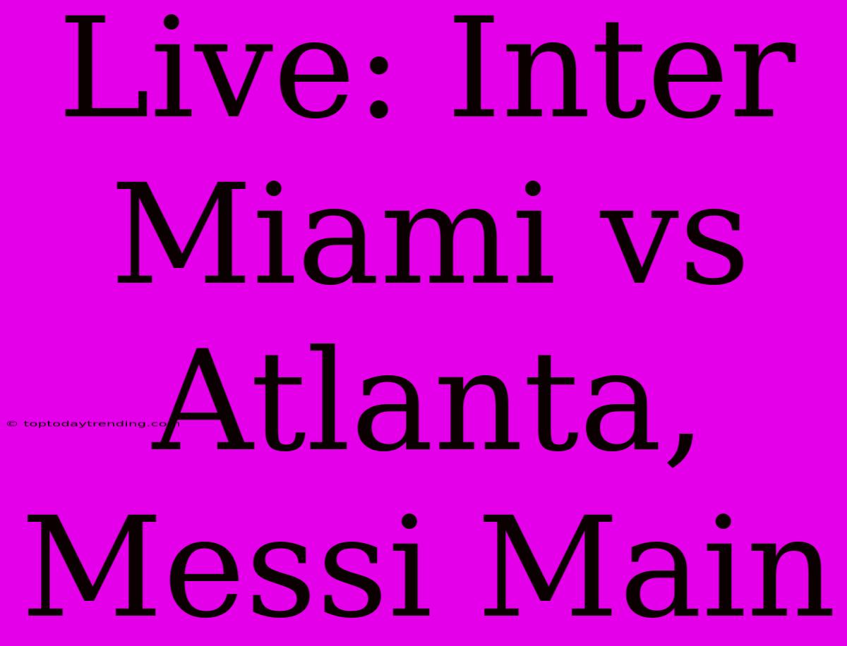 Live: Inter Miami Vs Atlanta, Messi Main