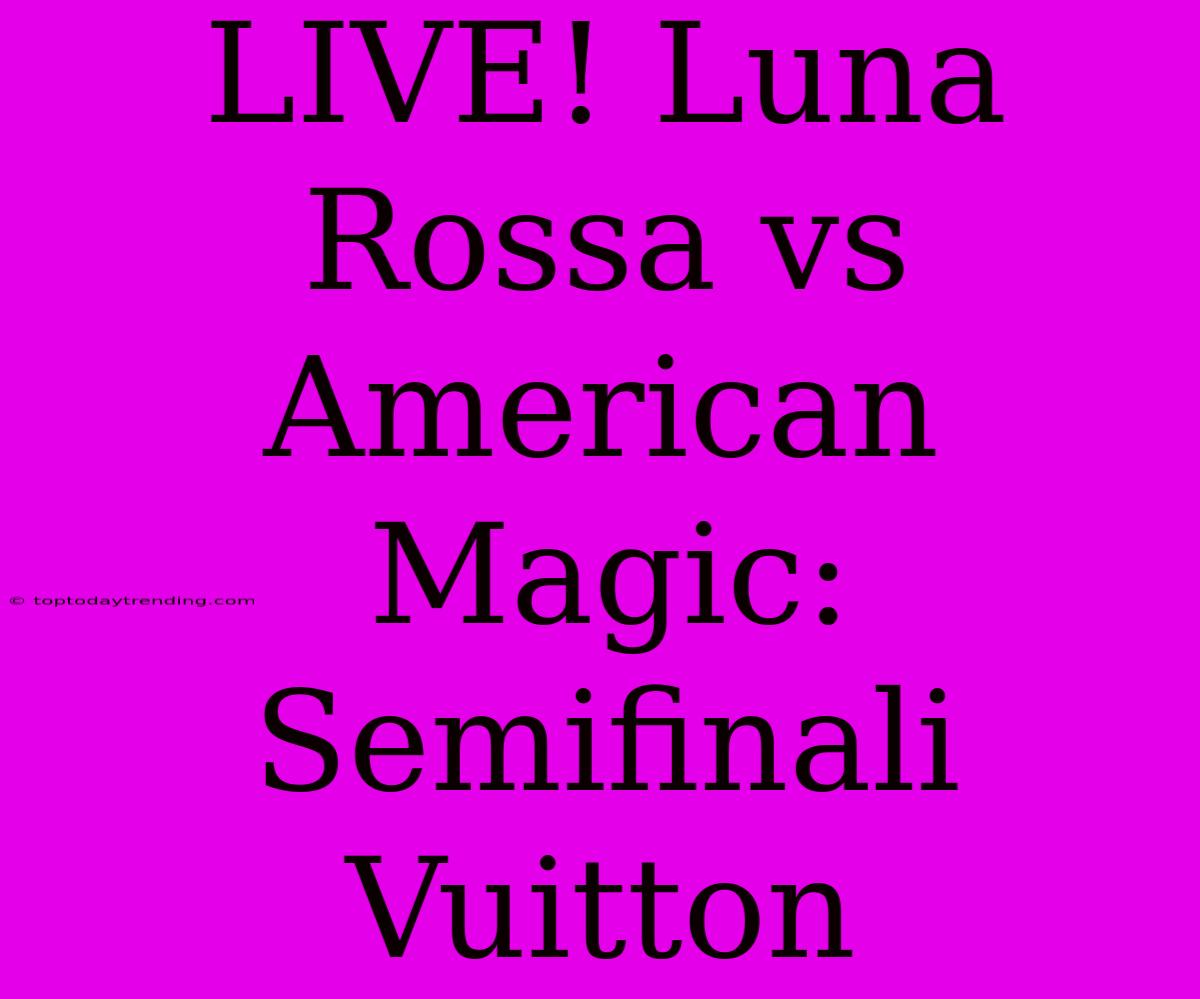 LIVE! Luna Rossa Vs American Magic: Semifinali Vuitton