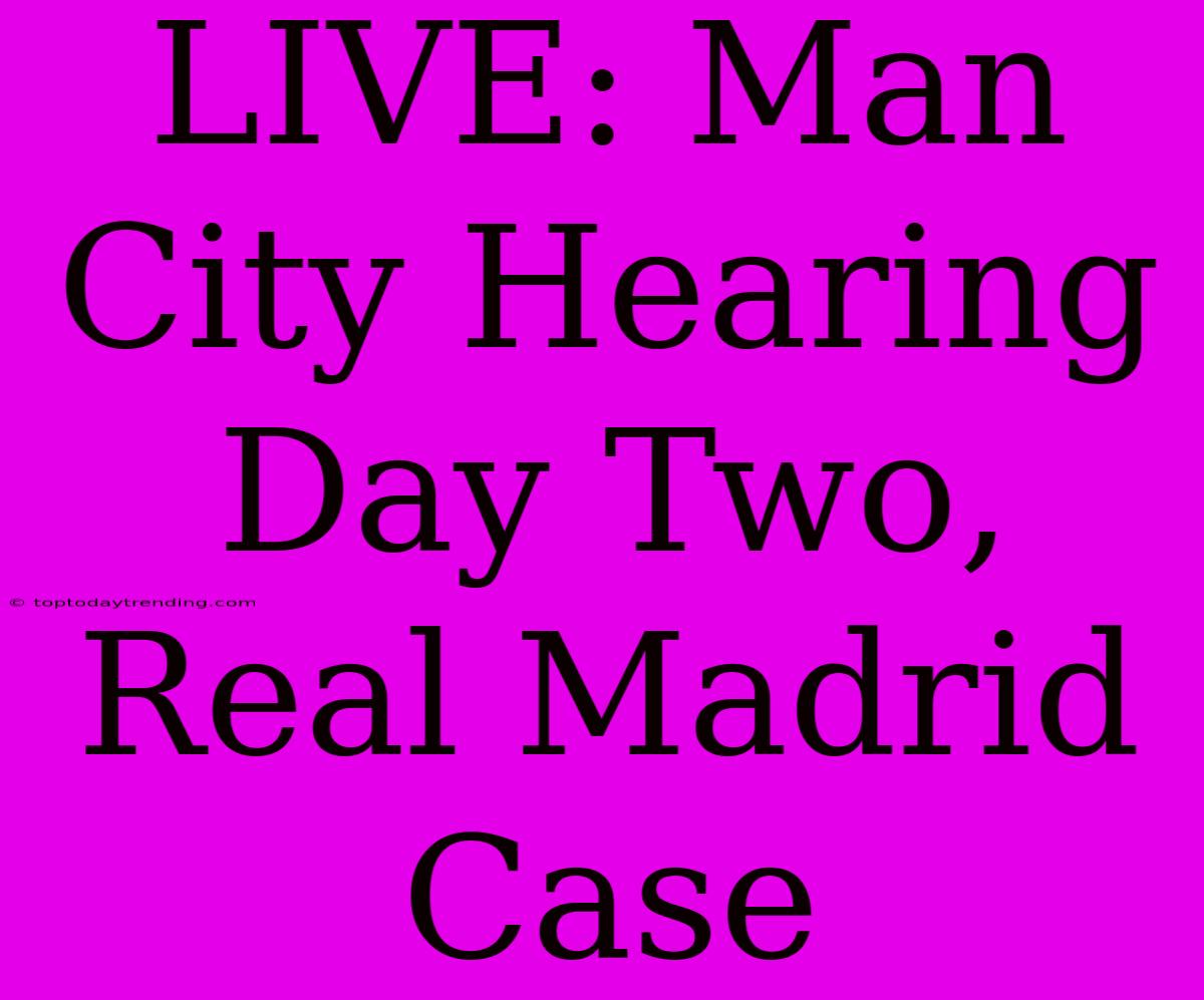 LIVE: Man City Hearing Day Two, Real Madrid Case