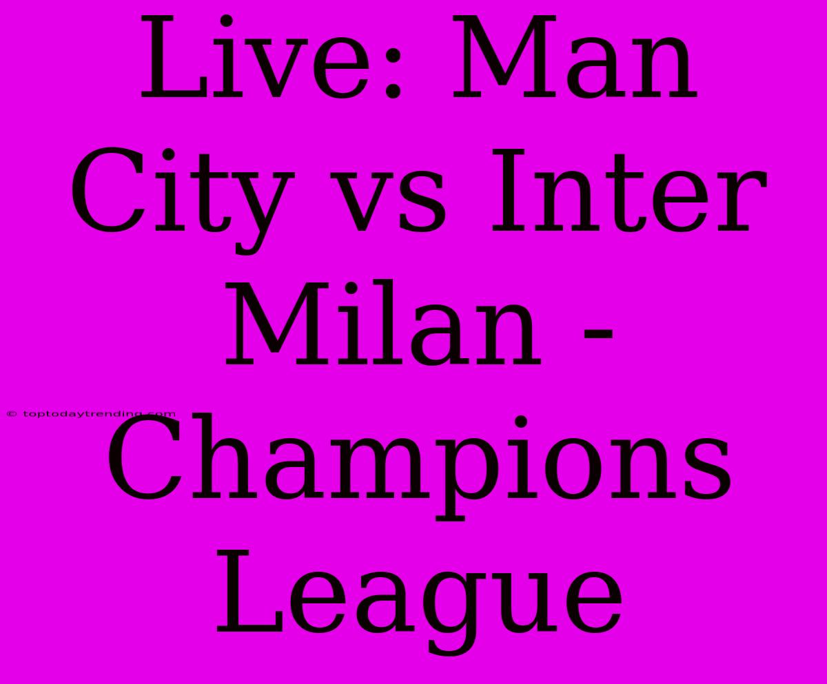 Live: Man City Vs Inter Milan - Champions League