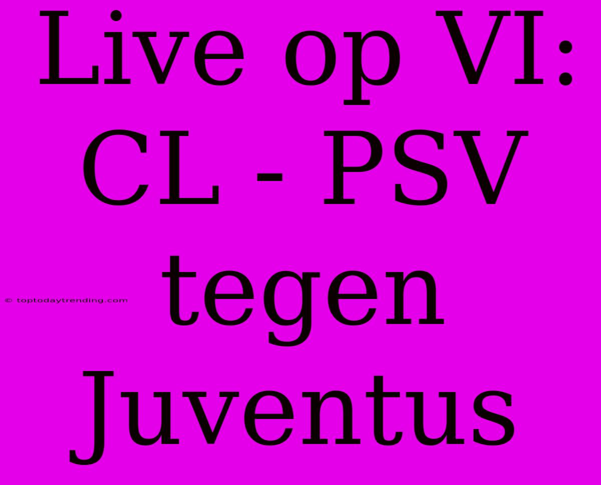 Live Op VI: CL - PSV Tegen Juventus