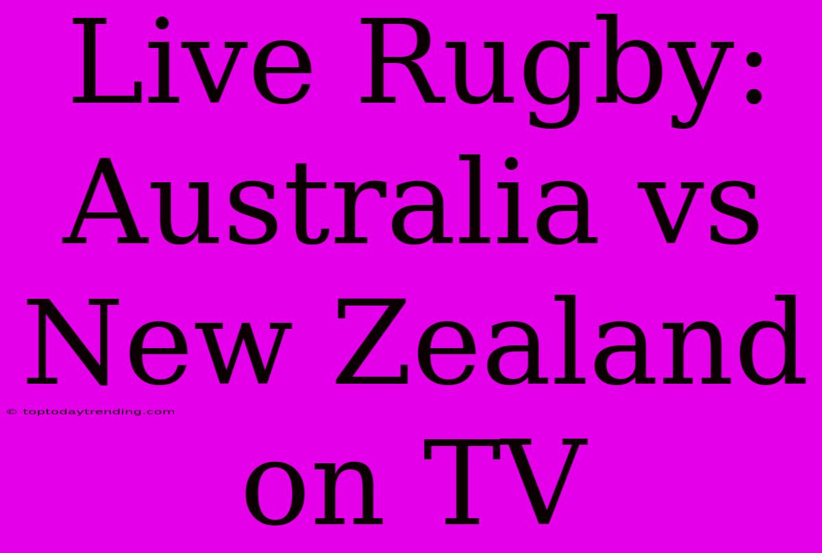 Live Rugby: Australia Vs New Zealand On TV