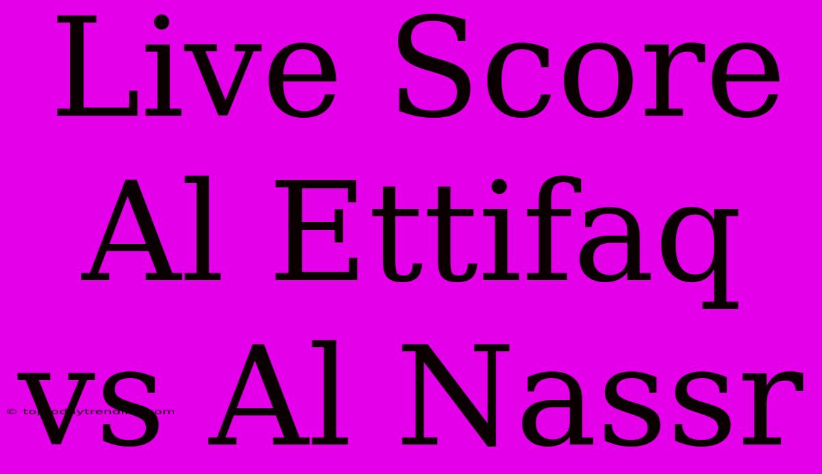 Live Score Al Ettifaq Vs Al Nassr