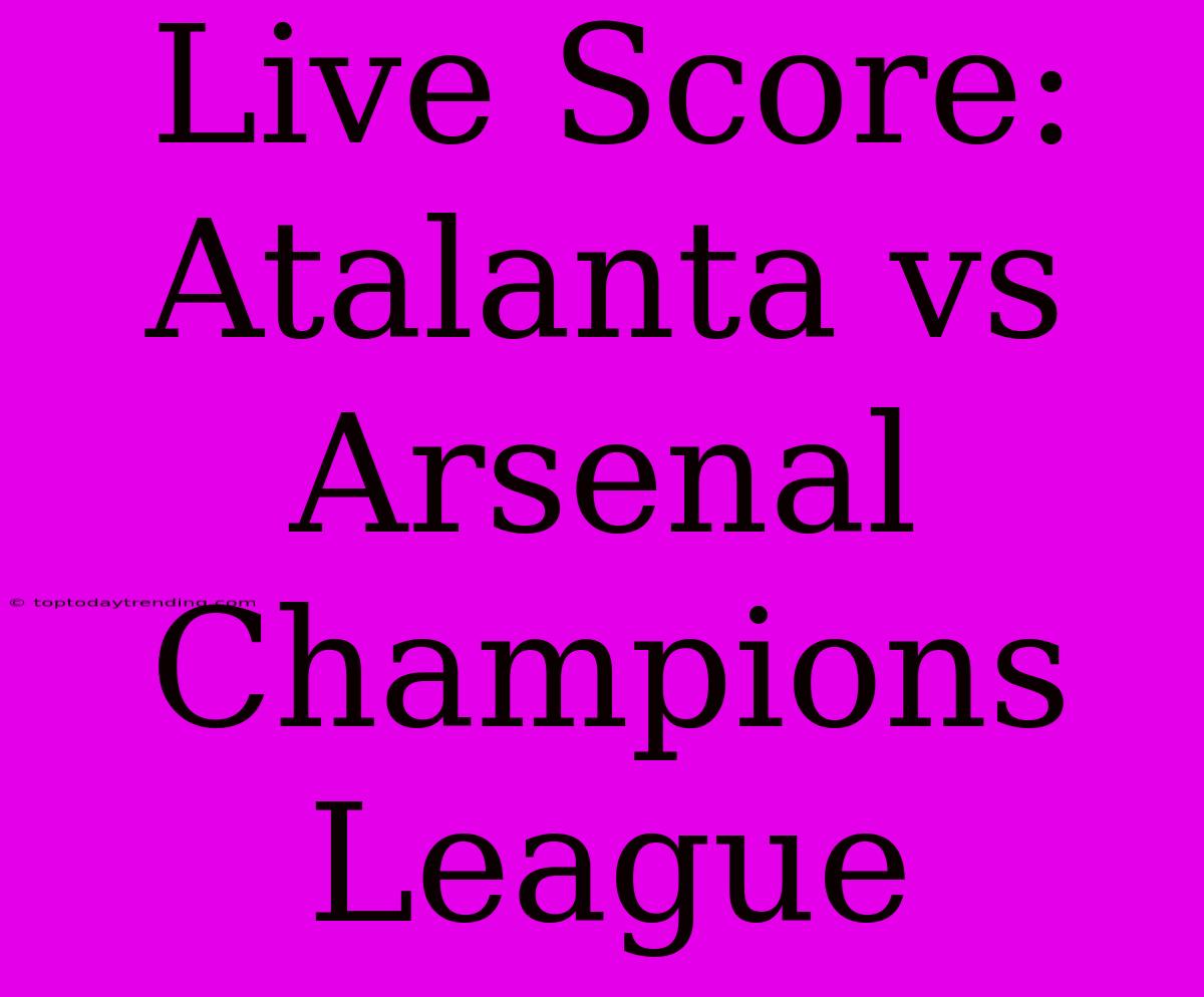 Live Score: Atalanta Vs Arsenal Champions League