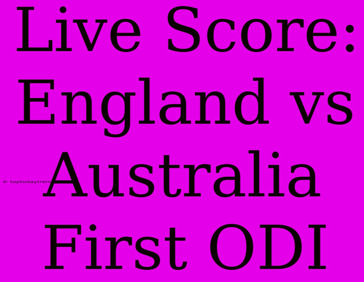 Live Score: England Vs Australia First ODI