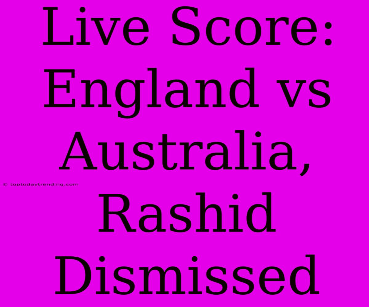 Live Score: England Vs Australia, Rashid Dismissed