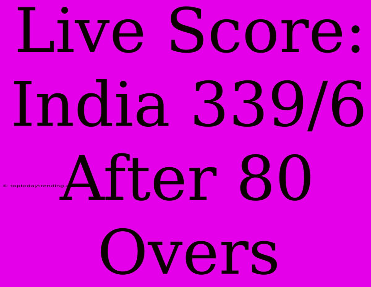 Live Score: India 339/6 After 80 Overs