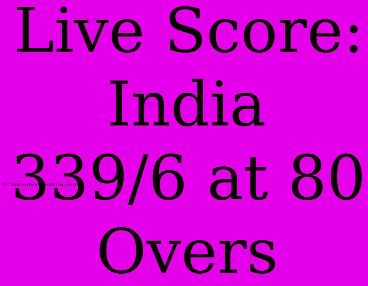 Live Score: India 339/6 At 80 Overs