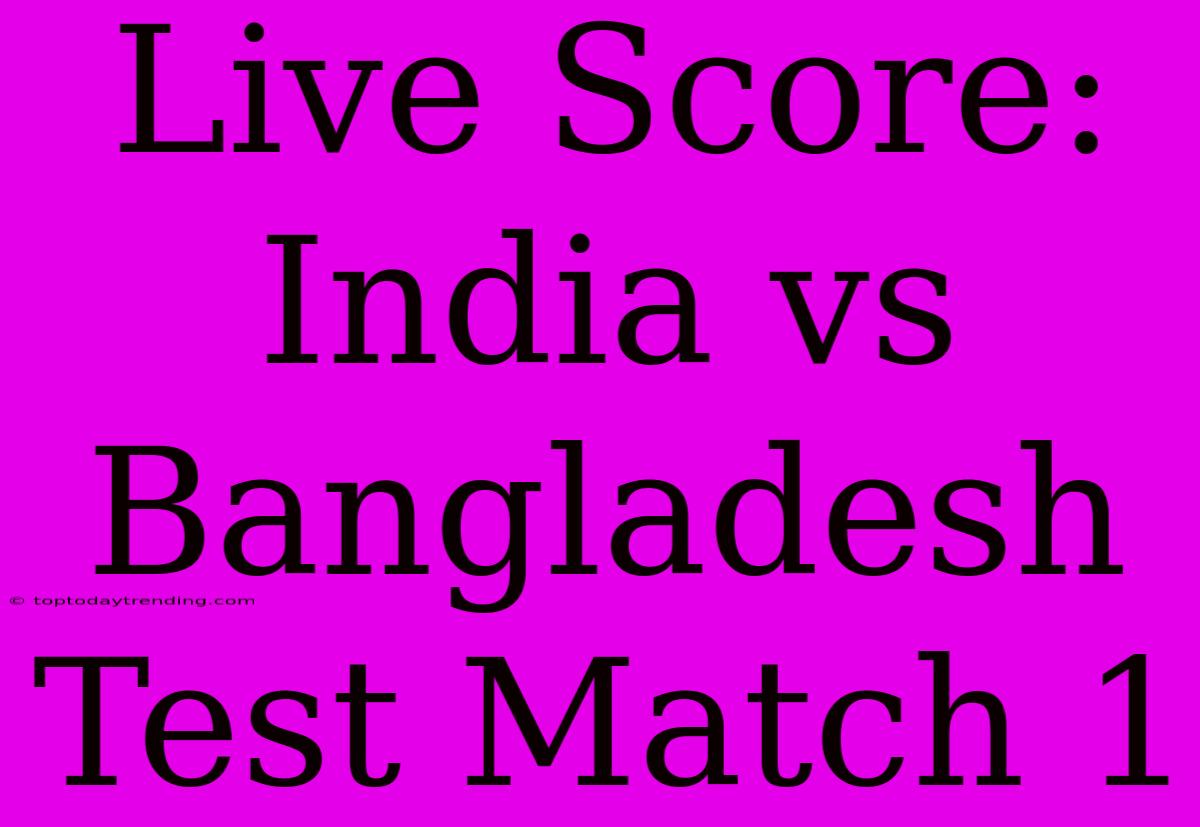 Live Score: India Vs Bangladesh Test Match 1