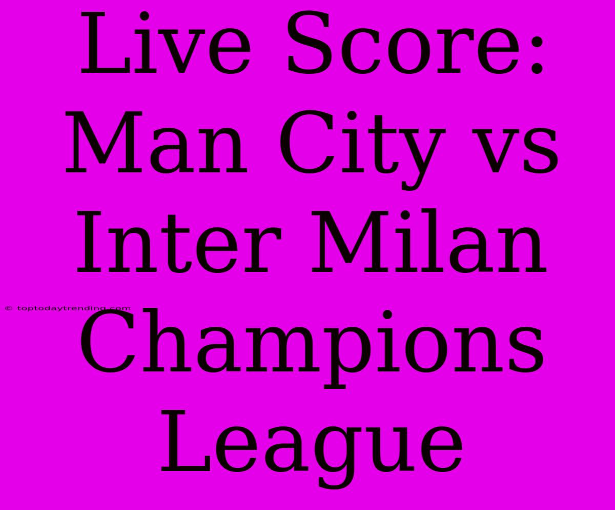 Live Score: Man City Vs Inter Milan Champions League