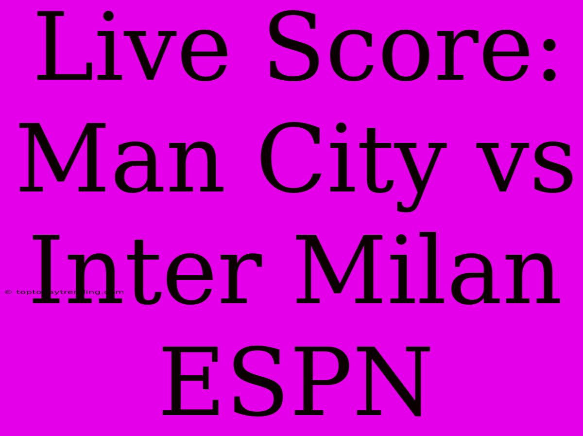 Live Score: Man City Vs Inter Milan ESPN