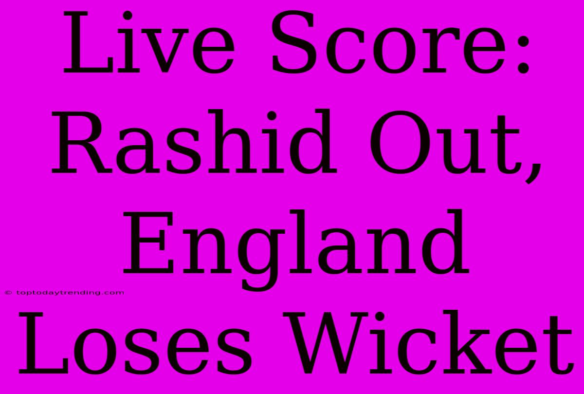 Live Score: Rashid Out, England Loses Wicket