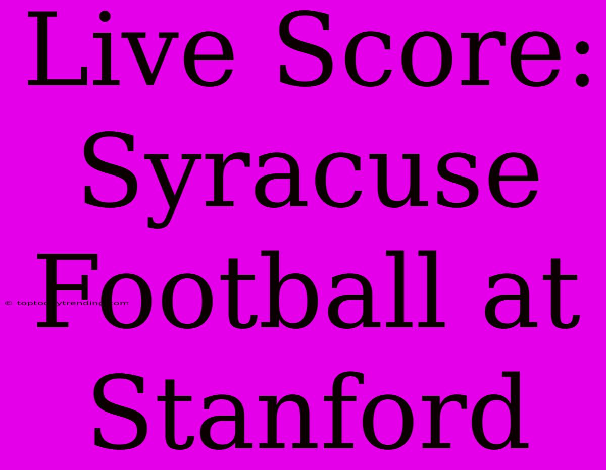 Live Score: Syracuse Football At Stanford