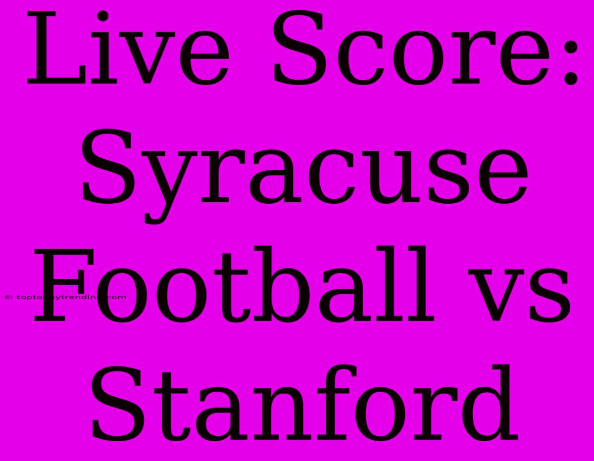 Live Score: Syracuse Football Vs Stanford