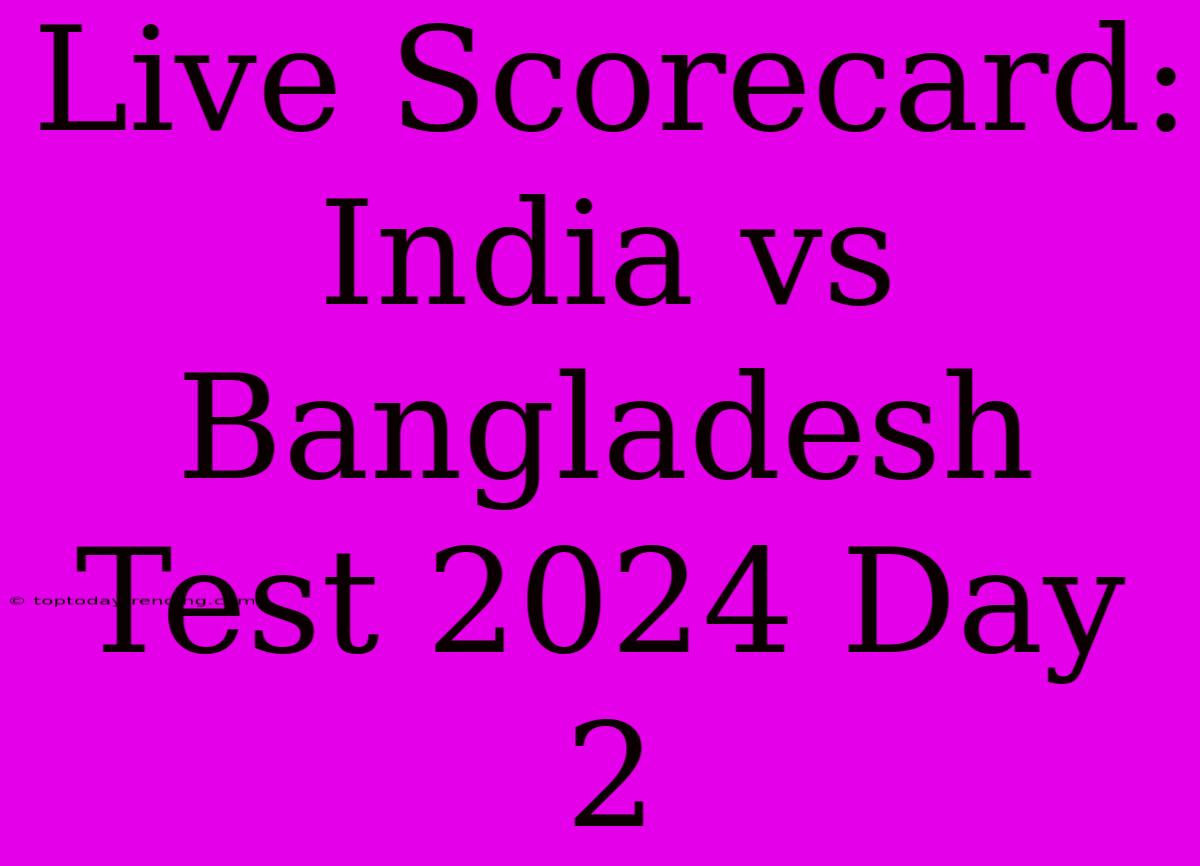 Live Scorecard: India Vs Bangladesh Test 2024 Day 2