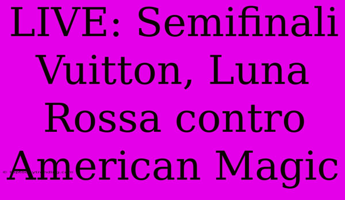 LIVE: Semifinali Vuitton, Luna Rossa Contro American Magic