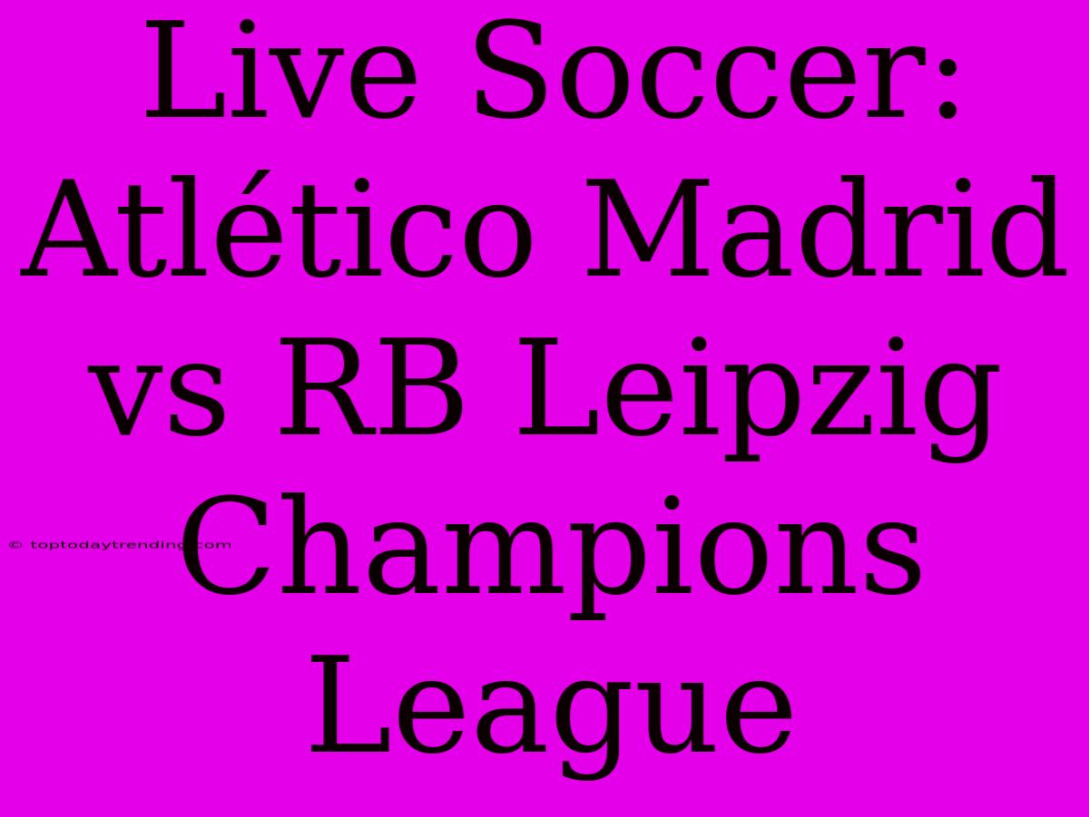 Live Soccer: Atlético Madrid Vs RB Leipzig Champions League