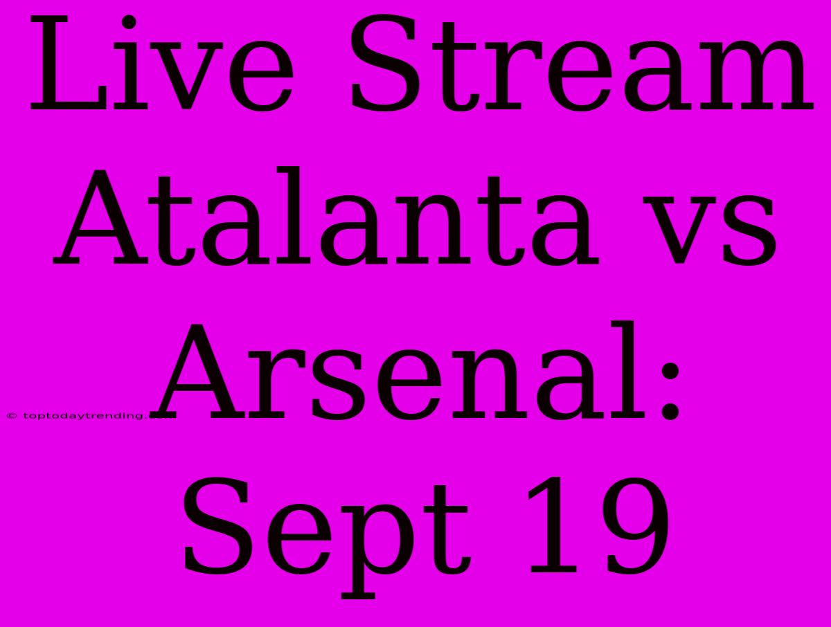 Live Stream Atalanta Vs Arsenal: Sept 19