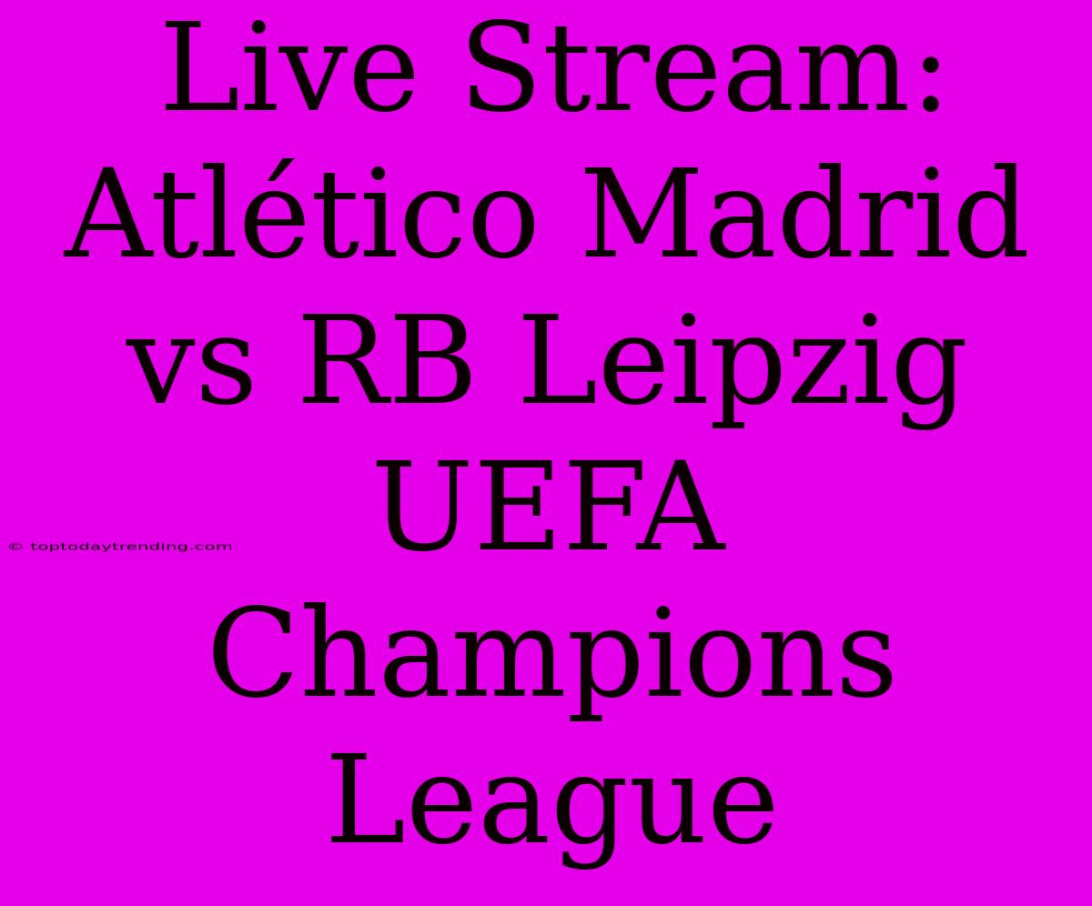 Live Stream: Atlético Madrid Vs RB Leipzig UEFA Champions League