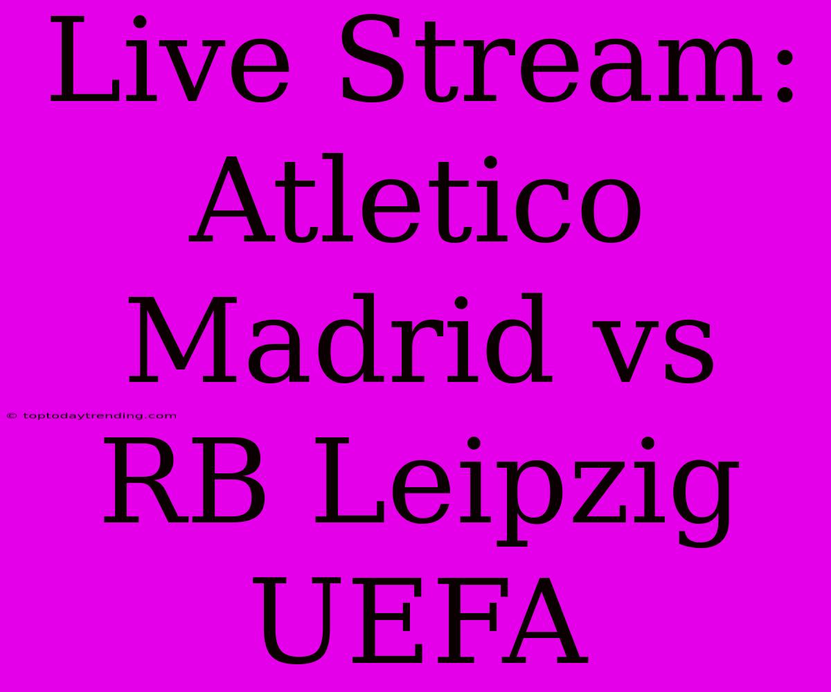 Live Stream: Atletico Madrid Vs RB Leipzig UEFA