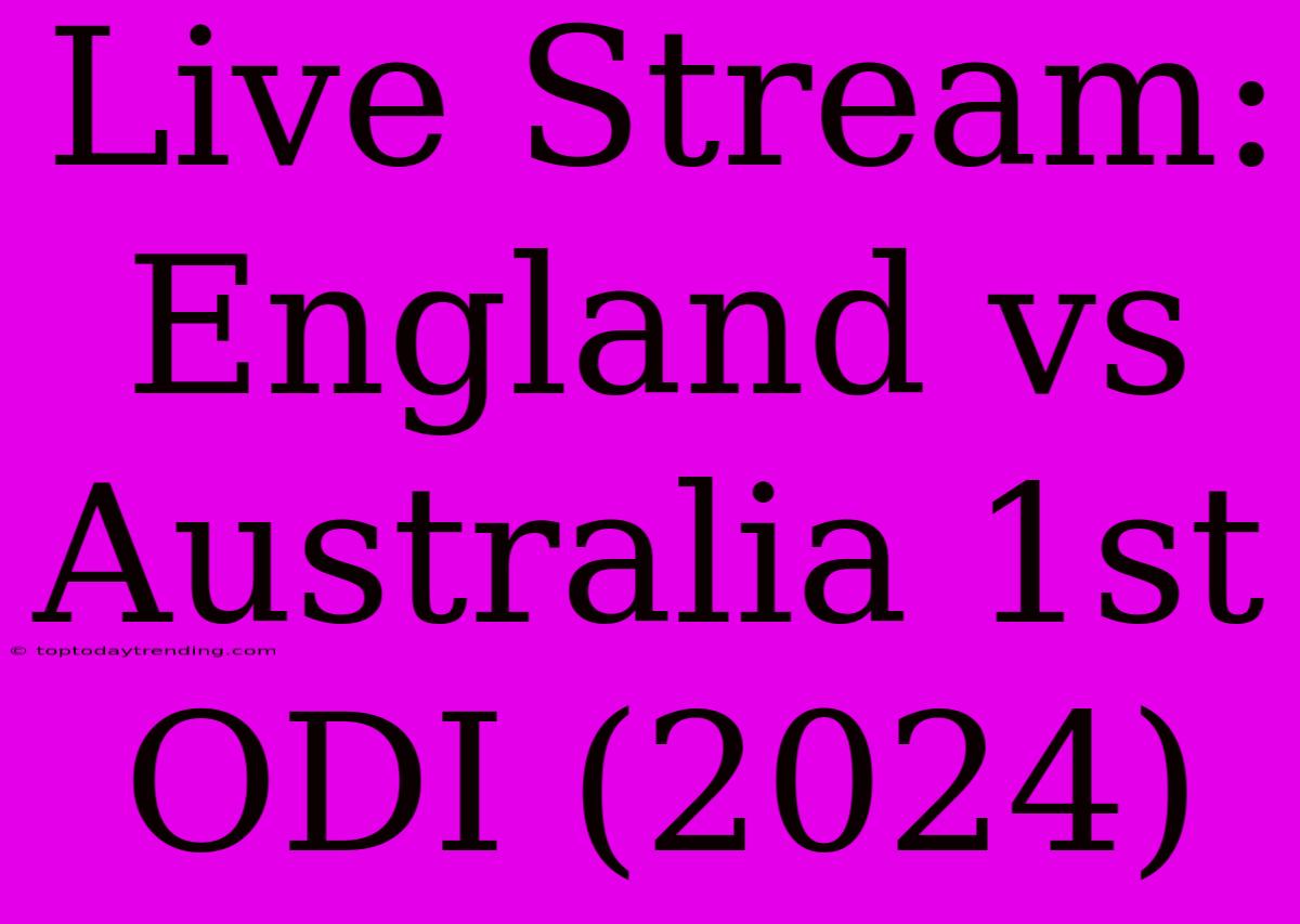 Live Stream: England Vs Australia 1st ODI (2024)