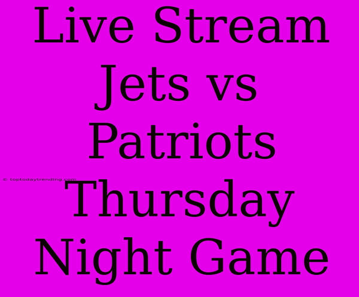 Live Stream Jets Vs Patriots Thursday Night Game