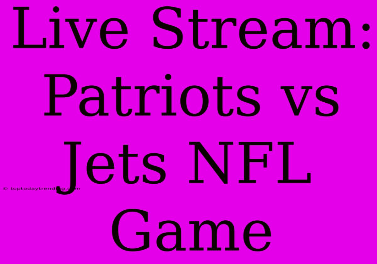 Live Stream: Patriots Vs Jets NFL Game