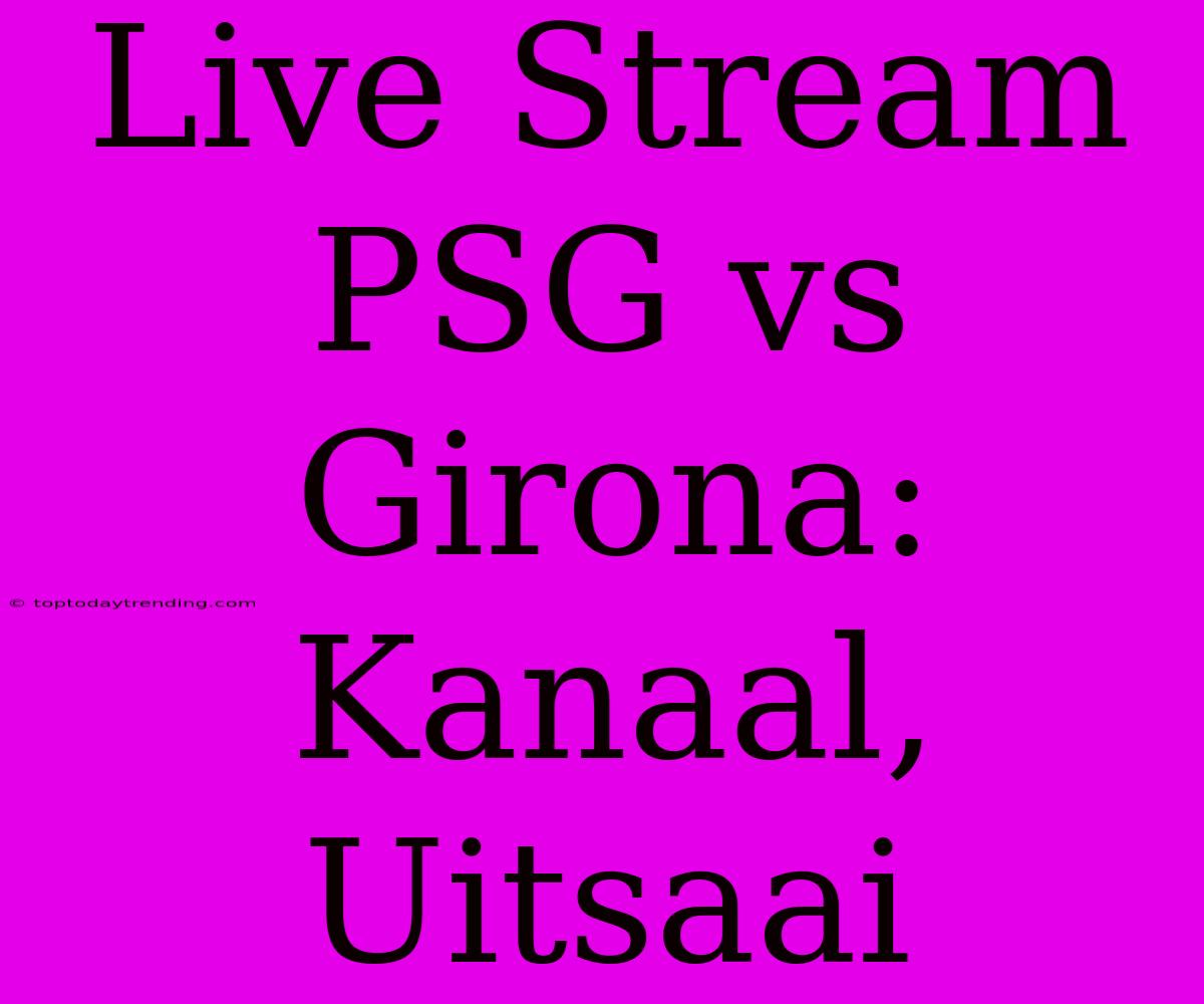 Live Stream PSG Vs Girona: Kanaal, Uitsaai