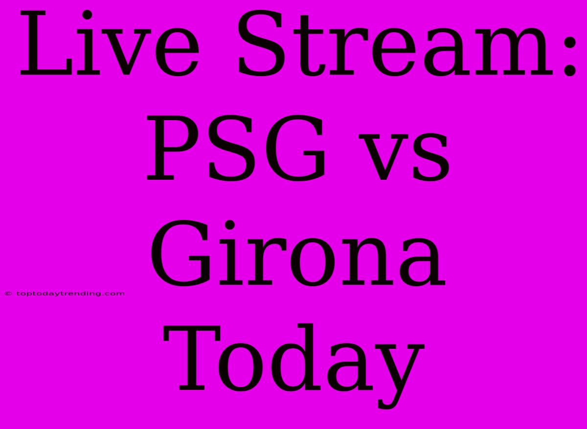 Live Stream: PSG Vs Girona Today