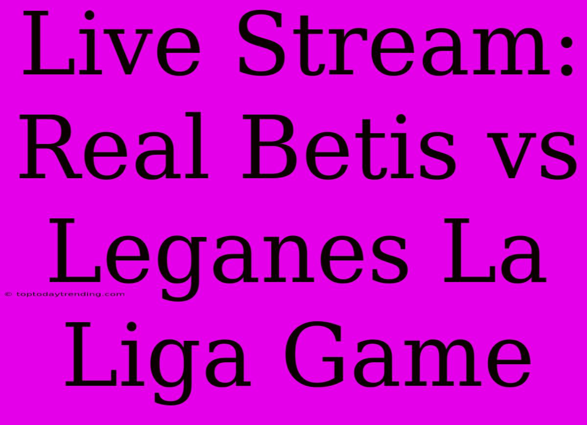 Live Stream: Real Betis Vs Leganes La Liga Game