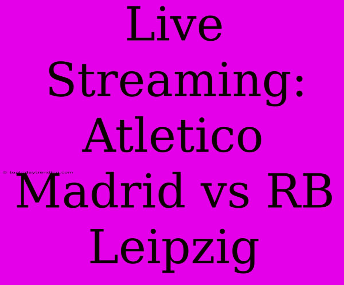 Live Streaming: Atletico Madrid Vs RB Leipzig