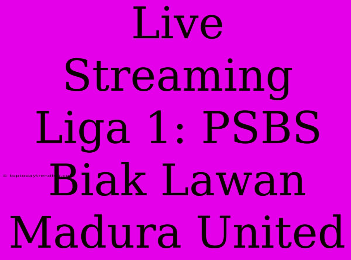 Live Streaming Liga 1: PSBS Biak Lawan Madura United