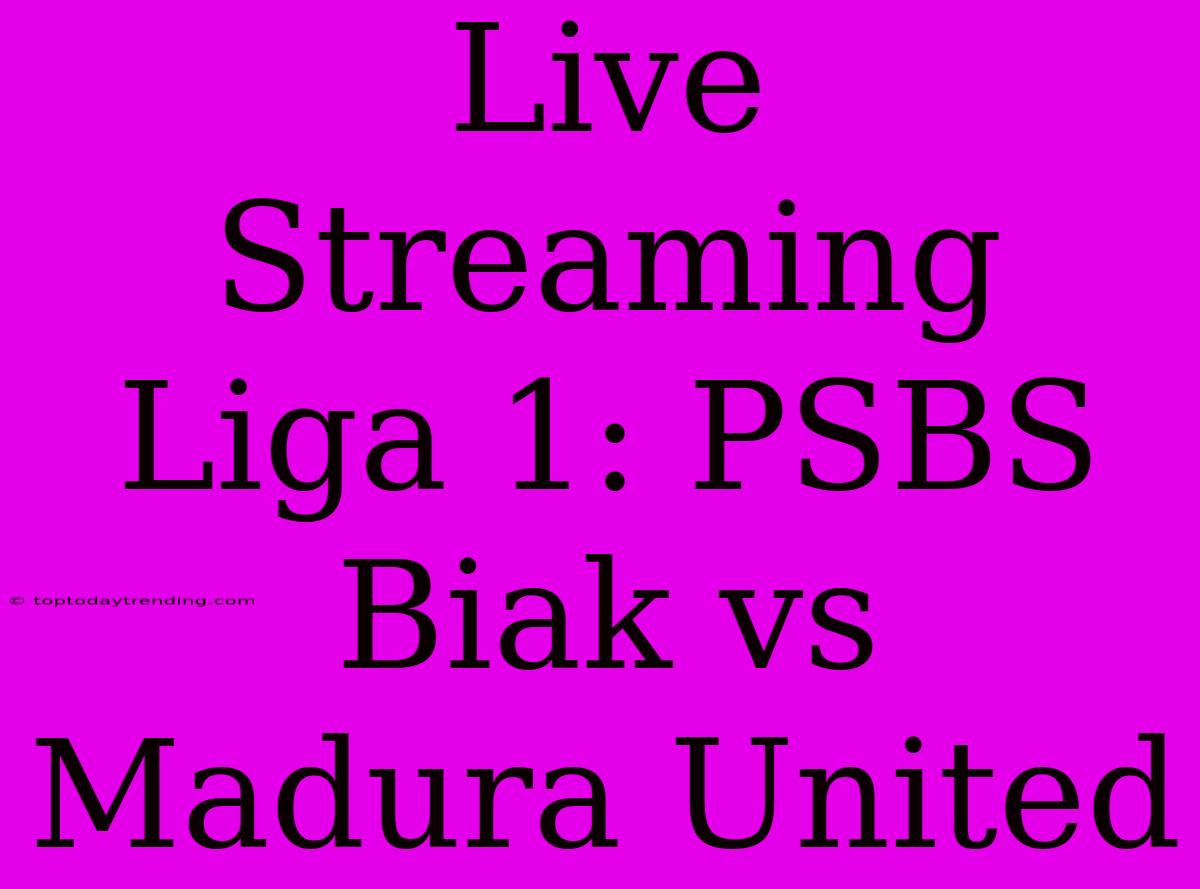 Live Streaming Liga 1: PSBS Biak Vs Madura United